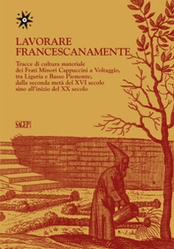 Lavorare francescanamente. Tracce di cultura materiale dei Frati Minori Cappuccini a Voltaggio, tra Liguria e Basso Piemonte, dalla seconda metà del XVI secolo sino all'inizio del XX secolo - Librerie.coop Lavorare francescanamente. Tracce di cultura materiale dei Frati Minori Cappuccini a Voltaggio, tra Liguria e Basso Piemonte, dalla seconda metà del XVI secolo sino all'inizio del XX secolo - Librerie.coop