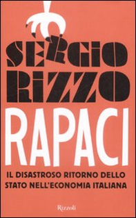 Rapaci. Il disastroso ritorno dello stato nell'economia italiana - Librerie.coop Rapaci. Il disastroso ritorno dello stato nell'economia italiana - Librerie.coop