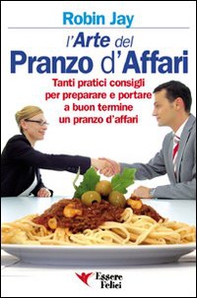 L'arte del pranzo d'affari. Tanti pratici consigli per preparare e portare a buon termine un pranzo d'affari - Librerie.coop