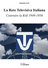 La Rete Televisiva Italiana. Costruire la RAI 1949-1956 - Librerie.coop