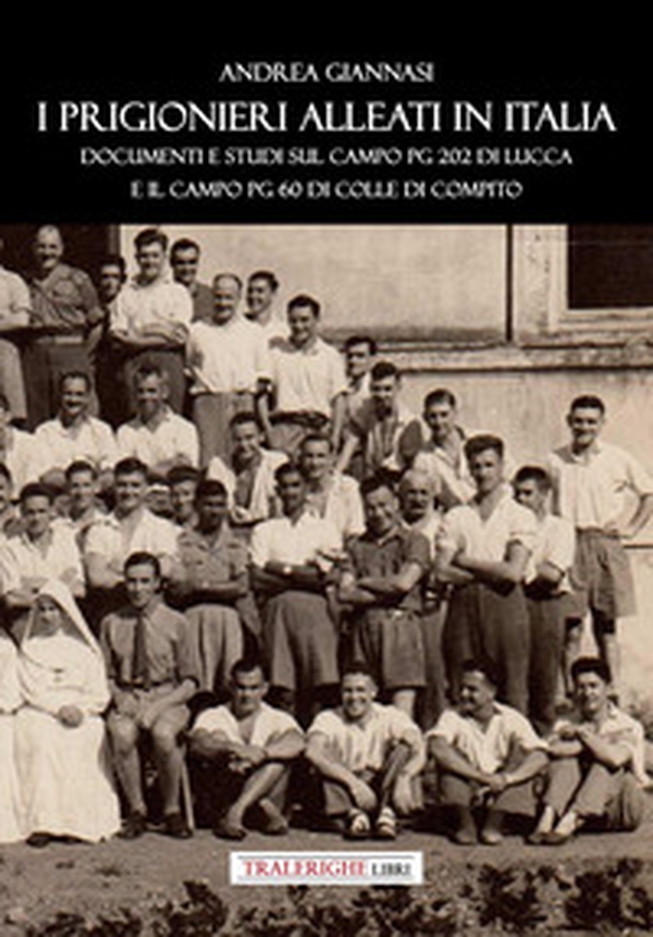I prigionieri Alleati in Italia. Documenti e studi sul campo PG 202 di Lucca e il campo PG 60 di Colle di Compito - Librerie.coop