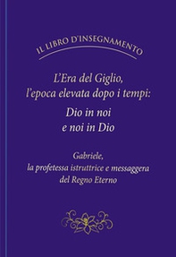 L'Era del Giglio, l'epoca elevata dopo i tempi: Dio in noi e noi in Dio - Librerie.coop