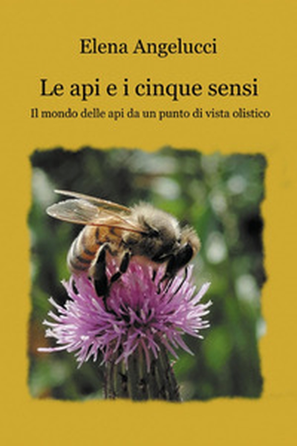 Le api e i cinque sensi. Il mondo della api da un punto di vista olistico - Librerie.coop Le api e i cinque sensi. Il mondo della api da un punto di vista olistico - Librerie.coop