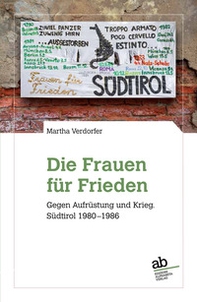 Die Frauen für Frieden. Gegen Aufrüstung und Krieg. Südtirol 1980-1986 - Librerie.coop