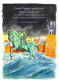 Come fanno i padovani. Imprese straordinarie di imprenditori che non hanno smesso di credere nel futuro - Librerie.coop