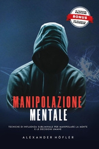 Manipolazione mentale. Tecniche di influenza subliminale per manipolare la mente e le decisioni umane - Librerie.coop