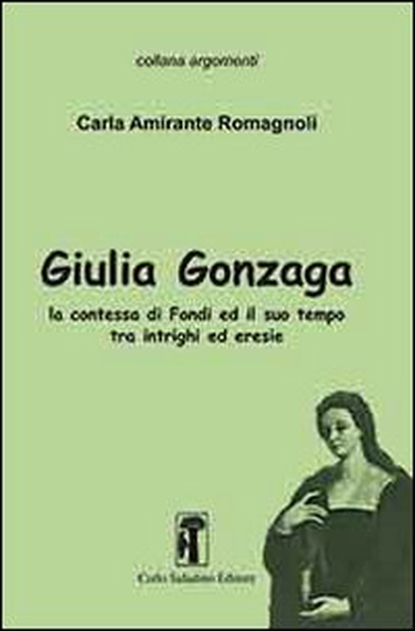 Giulia Gonzaga. La contessa di Fondi e il suo tempo. Tra intrighi ed eresie - Librerie.coop Giulia Gonzaga. La contessa di Fondi e il suo tempo. Tra intrighi ed eresie - Librerie.coop