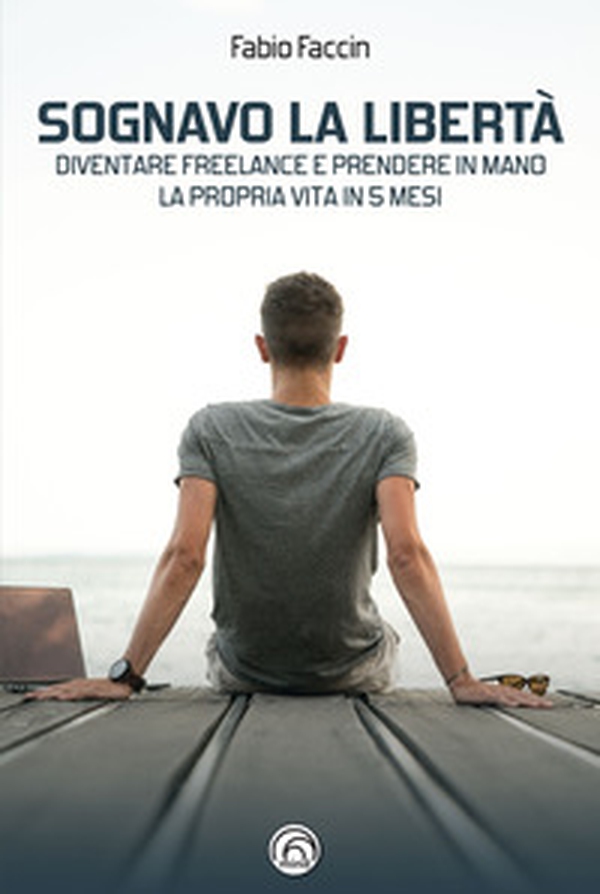Sognavo la libertà. Diventare freelance e prendere in mano la propria vita in 5 mesi - Librerie.coop Sognavo la libertà. Diventare freelance e prendere in mano la propria vita in 5 mesi - Librerie.coop
