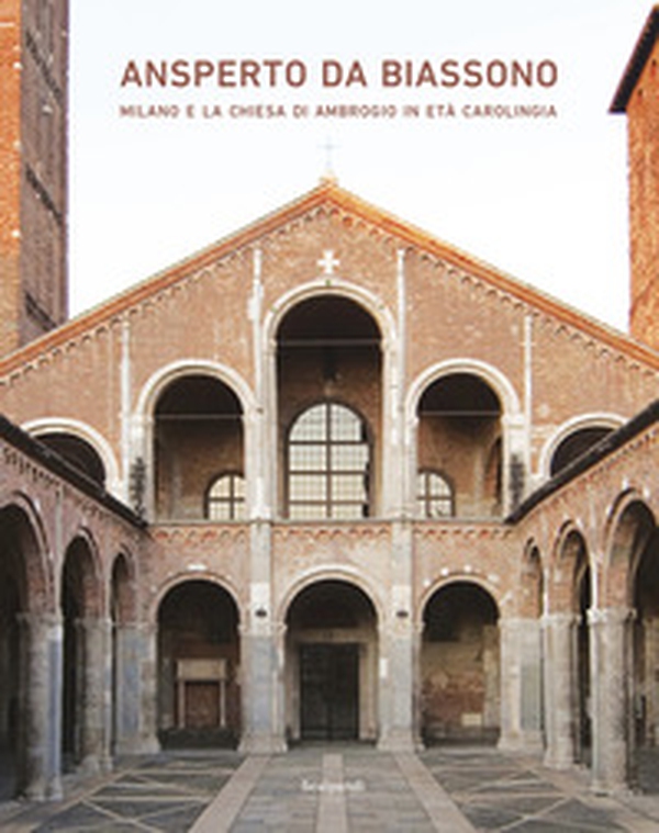 Ansperto da Biassono. Milano e la chiesa di Ambrogio in età carolingia - Librerie.coop Ansperto da Biassono. Milano e la chiesa di Ambrogio in età carolingia - Librerie.coop