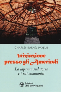 Iniziazione presso gli amerindi. La capanna sudatoria e i riti sciamanici - Librerie.coop Iniziazione presso gli amerindi. La capanna sudatoria e i riti sciamanici - Librerie.coop