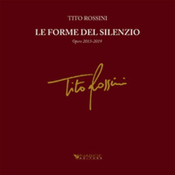 Tito Rossini. Le forme del silenzio. Opere 2013-2019 - Librerie.coop Tito Rossini. Le forme del silenzio. Opere 2013-2019 - Librerie.coop