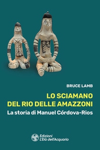 Lo sciamano del Rio delle Amazzoni. La storia di Manuel Córdova-Rios - Librerie.coop