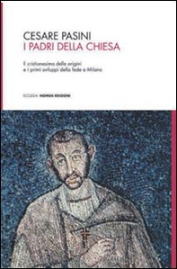 I Padri della Chiesa. Il cristianesimo delle origini e i primi sviluppi della fede a Milano - Librerie.coop