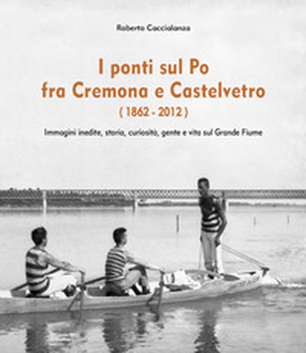 I ponti sul Po fra Cremona e Castelvetro (1862-2012) - Librerie.coop I ponti sul Po fra Cremona e Castelvetro (1862-2012) - Librerie.coop
