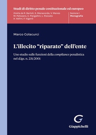 L'illecito «riparato» dell'ente. Uno studio sulle funzioni della compliance penalistica nel d.lgs. n. 231/2001 - Librerie.coop L'illecito «riparato» dell'ente. Uno studio sulle funzioni della compliance penalistica nel d.lgs. n. 231/2001 - Librerie.coop
