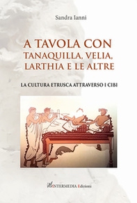 A tavola con Tanaquilla, Velia, Larthia e le altre. La cultura etrusca attraverso i cibi - Librerie.coop A tavola con Tanaquilla, Velia, Larthia e le altre. La cultura etrusca attraverso i cibi - Librerie.coop