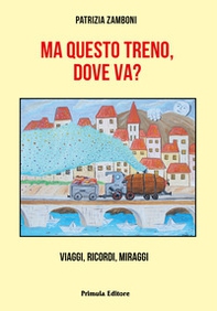 Ma questo treno, dove va? Viaggi, ricordi, miraggi - Librerie.coop