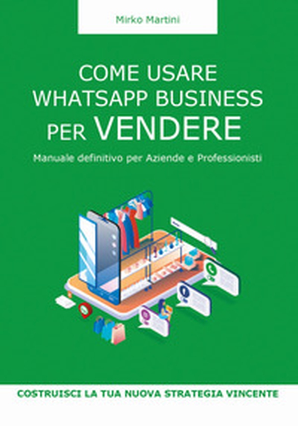 Come usare WhatsApp Business per vendere. Manuale definitivo per aziende e professionisti - Librerie.coop Come usare WhatsApp Business per vendere. Manuale definitivo per aziende e professionisti - Librerie.coop