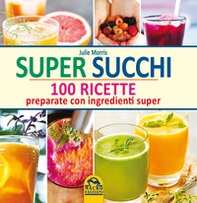 Super succhi. 100 ricette preparate con ingredienti super - Librerie.coop