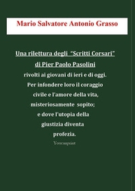 Una rilettura degli «Scritti Corsari» di Pier Paolo Pasolini rivolti ai giovani di ieri e di oggi per infondere loro il coraggio civile e l'amore della vita, misteriosamente sopito; e dove l'utopia della giustizia diventa profezia - Librerie.coop
