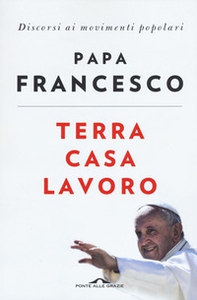 Terra casa lavoro. Discorsi ai movimenti popolari - Librerie.coop