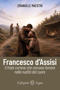 Francesco d'Assisi. Il frate cortese che cercava l'amore nella nudità del cuore - Librerie.coop