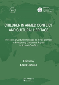 Children in Armed Conflict and Cultural Heritage. Protecting Cultural Heritage as a Key Element in Preserving Children's Rights in Armed Conflict - Librerie.coop