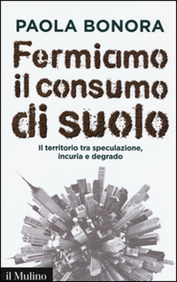 Fermiamo il consumo di suolo. Il territorio tra speculazione, incuria e degrado - Librerie.coop Fermiamo il consumo di suolo. Il territorio tra speculazione, incuria e degrado - Librerie.coop