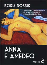 Anna e Amedeo. Storia dell'amore segreto fra Anna Achmatova e Amedeo Modigliani - Librerie.coop
