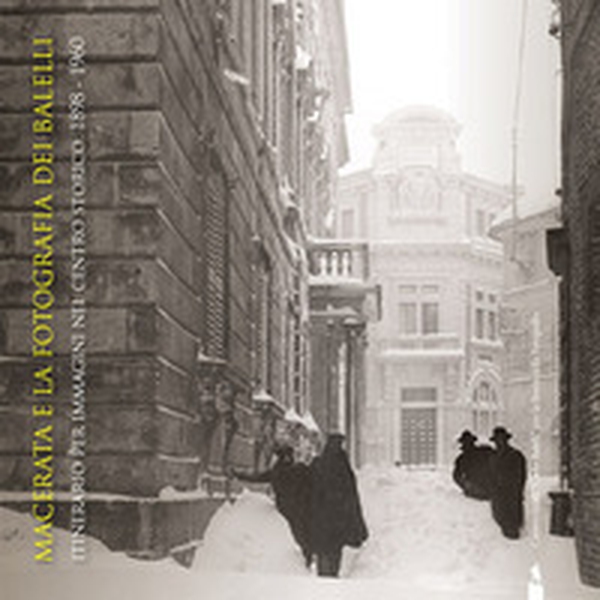 Macerata e la fotografia dei Balelli. Itinerario per immagini nel centro storico (1898-1960). Catalogo della mostra (Macerata, 28 giugno-30 settembre 2018) - Librerie.coop Macerata e la fotografia dei Balelli. Itinerario per immagini nel centro storico (1898-1960). Catalogo della mostra (Macerata, 28 giugno-30 settembre 2018) - Librerie.coop