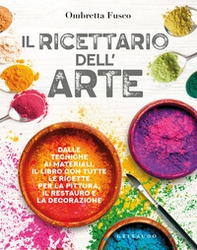 Il ricettario dell'arte. Dalle tecniche ai materiali, il libro con tutte le ricette per la pittura, il restauro e la decorazione - Librerie.coop