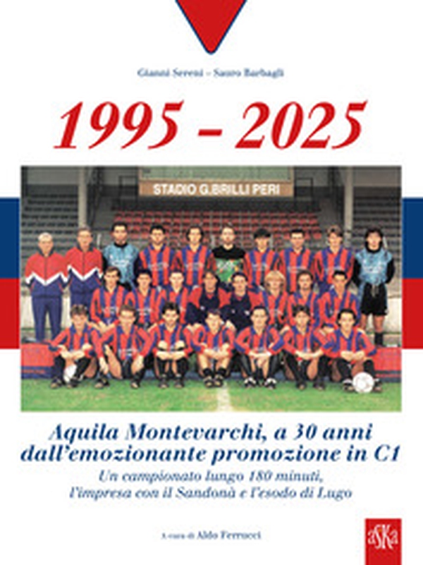 1995-2025 Aquila Montevarchi. A 30 anni dall'emozionante promozione in C1. Un campionato lungo 180 minuti, l'impresa con il Sandonà e l'esodo di Lugo - Librerie.coop 1995-2025 Aquila Montevarchi. A 30 anni dall'emozionante promozione in C1. Un campionato lungo 180 minuti, l'impresa con il Sandonà e l'esodo di Lugo - Librerie.coop