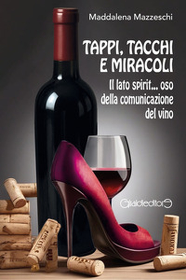 Tappi, tacchi e miracoli. Il lato spirit... oso della comunicazione del vino - Librerie.coop Tappi, tacchi e miracoli. Il lato spirit... oso della comunicazione del vino - Librerie.coop