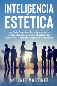 Inteligencia estética. Una guía completa para ayudar a los líderes empresariales a construir su negocio a su manera auténtica y distintiva - Librerie.coop