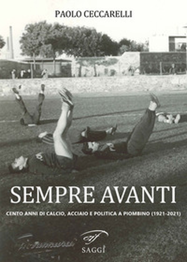 Sempre Avanti. Cento anni di calcio, acciaio e politica a Piombino (1921-2021) - Librerie.coop Sempre Avanti. Cento anni di calcio, acciaio e politica a Piombino (1921-2021) - Librerie.coop