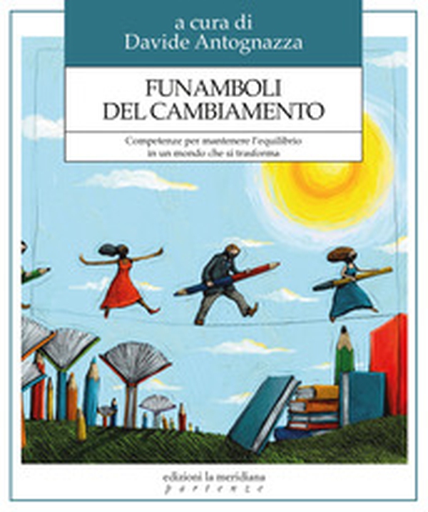 Funamboli del cambiamento. Competenze per mantenere l'equilibrio in un mondo che si trasforma - Librerie.coop Funamboli del cambiamento. Competenze per mantenere l'equilibrio in un mondo che si trasforma - Librerie.coop