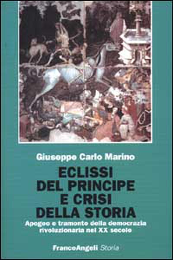 Eclissi del principe e crisi della storia. Apogeo e tramonto della democrazia rivoluzionaria nel XX secolo - Librerie.coop