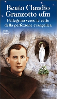 Beato Claudio Granzotto ofm. Pellegrino verso le vette della perfezione evangelica - Librerie.coop