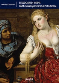 I sillogismi di Nanna. Rilettura dei «Ragionamenti» di Pietro Aretino - Librerie.coop