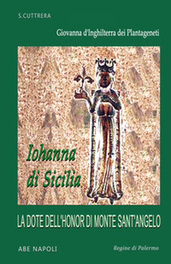 Iohanna di Sicilia: Giovanna d'inghilterra dei Plantageneti e la dote dell'honor di Monte Sant'angelo (Angers d'Angiò, 1165 - Rouen di Normandia, 1199) - Librerie.coop