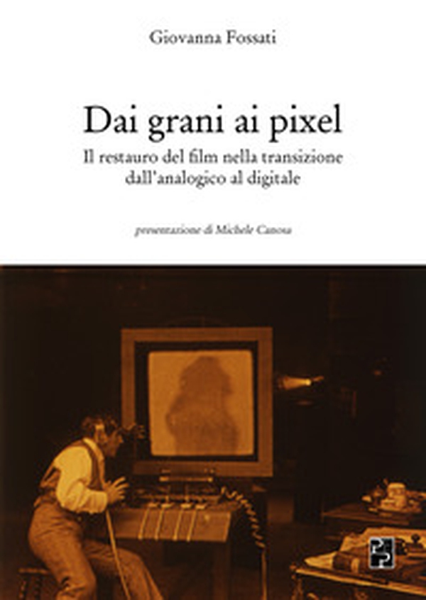 Dai grani ai pixel. Il restauro del film nella transizione dall'analogico al digitale - Librerie.coop Dai grani ai pixel. Il restauro del film nella transizione dall'analogico al digitale - Librerie.coop