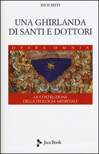 Una ghirlanda di santi e dottori. Raccolta di frammenti. La costruzione della teologia medievale - Librerie.coop