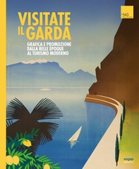 Visitate il Garda. Grafica e promozione della Belle èpoque al turismo moderno - Librerie.coop