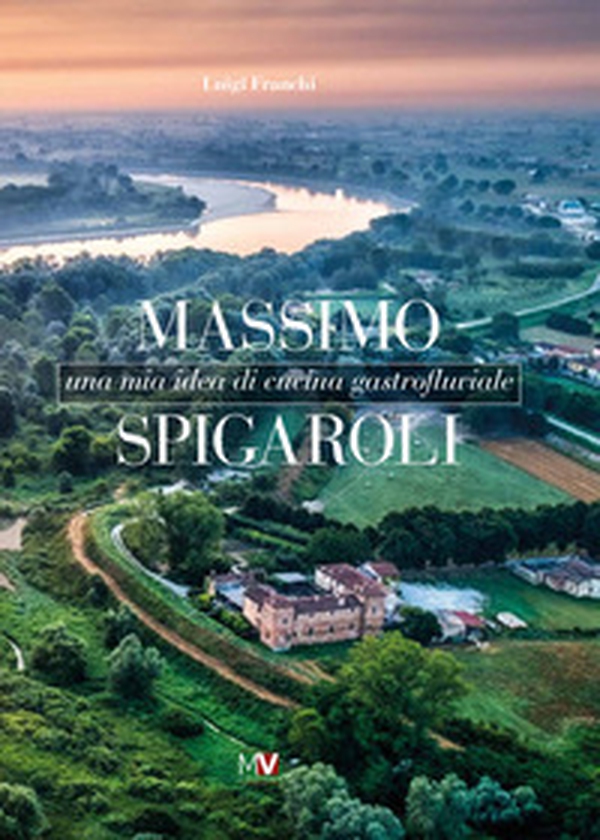 Massimo Spigaroli. Una mia idea di cucina gastrofluviale - Librerie.coop Massimo Spigaroli. Una mia idea di cucina gastrofluviale - Librerie.coop