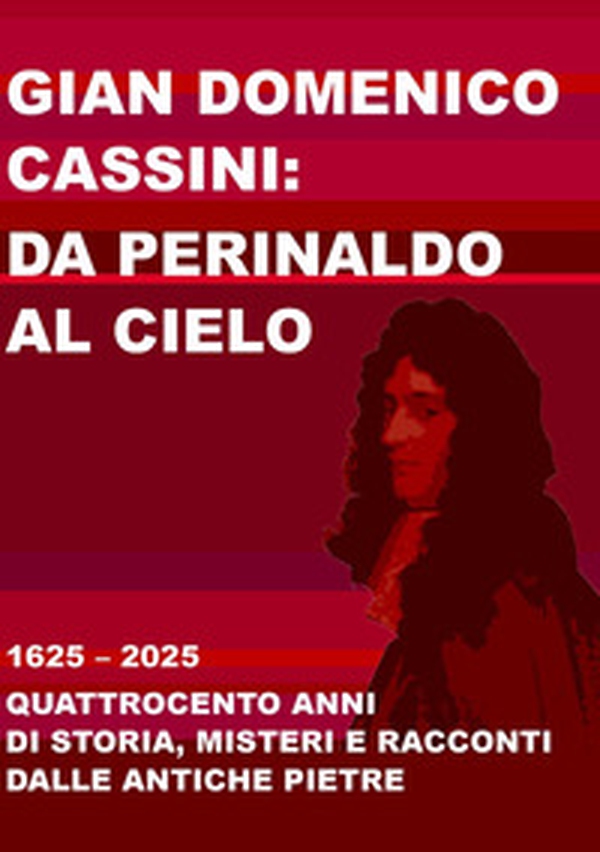 Gian Domenico Cassini: da Perinaldo al cielo. 1625-2025. Quattrocento anni di storia, misteri e racconti dalle antiche pietre - Librerie.coop