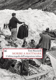 Morire a Mattmark. L'ultima tragedia dell'emigrazione italiana - Librerie.coop