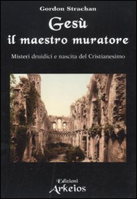 Gesù il maestro muratore. Misteri druidici e nascita del Cristianesimo - Librerie.coop