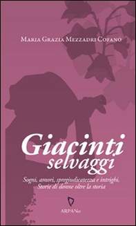Giacinti selvaggi. Sogni, amori, spregiudicatezza e intrighi. Storie di donne oltre la storia - Librerie.coop