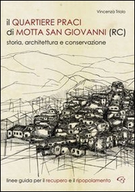 Il quartiere Praci di Motta San Giovanni (RC). Storia, architettura e conservazione. Linee guida per il recupero e il ripopolamento - Librerie.coop