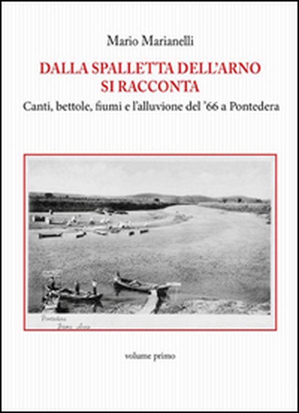 Dalla spalletta dell'Arno si racconta. Canti, bettole, fiumi e l'alluvione del '66 a Pontedera - Librerie.coop Dalla spalletta dell'Arno si racconta. Canti, bettole, fiumi e l'alluvione del '66 a Pontedera - Librerie.coop